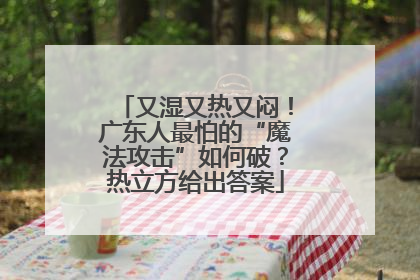 又湿又热又闷！广东人最怕的“魔法攻击”如何破？热立方给出答案
