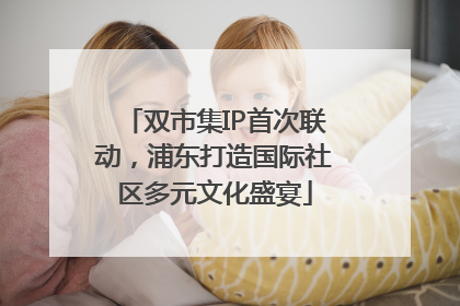 双市集IP首次联动，浦东打造国际社区多元文化盛宴
