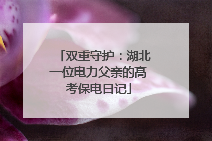 双重守护：湖北一位电力父亲的高考保电日记