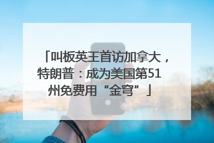 叫板英王首访加拿大，特朗普：成为美国第51州免费用“金穹”