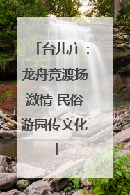 台儿庄：龙舟竞渡扬激情 民俗游园传文化