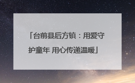 台前县后方镇：用爱守护童年 用心传递温暖