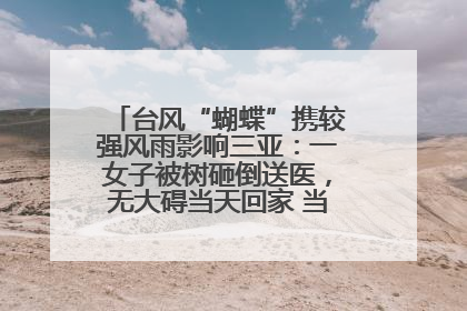 台风“蝴蝶”携较强风雨影响三亚：一女子被树砸倒送医，无大碍当天回家 当地已紧急清障