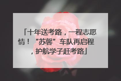十年送考路，一程志愿情！“苏馨”车队再启程，护航学子赶考路