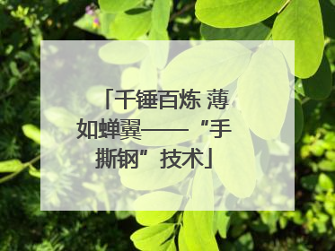 千锤百炼 薄如蝉翼——“手撕钢”技术