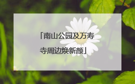 南山公园及万寿寺周边焕新颜