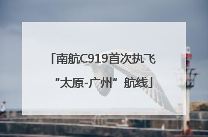 南航C919首次执飞“太原-广州”航线