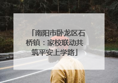 南阳市卧龙区石桥镇：家校联动共筑平安上学路