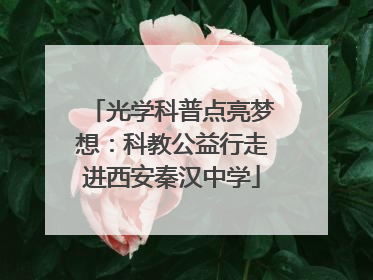 光学科普点亮梦想：科教公益行走进西安秦汉中学