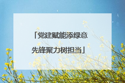 党建赋能添绿意 先锋聚力树担当