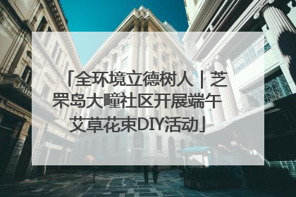 全环境立德树人｜芝罘岛大疃社区开展端午艾草花束DIY活动