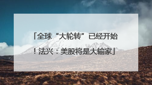 全球“大轮转”已经开始！法兴：美股将是大输家