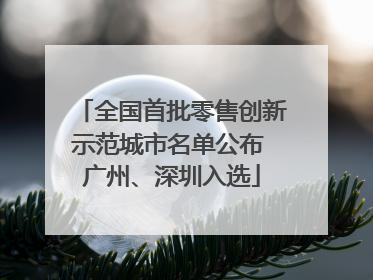 全国首批零售创新示范城市名单公布 广州、深圳入选