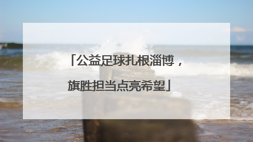 公益足球扎根淄博，旗胜担当点亮希望