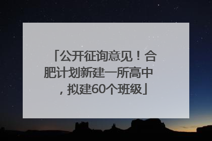 公开征询意见！合肥计划新建一所高中，拟建60个班级