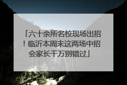 六十余所名校现场出招！临沂本周末这两场中招会家长千万别错过