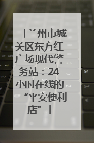 兰州市城关区东方红广场现代警务站：24小时在线的“平安便利店”