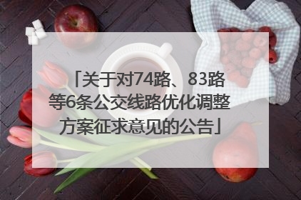 关于对74路、83路等6条公交线路优化调整方案征求意见的公告