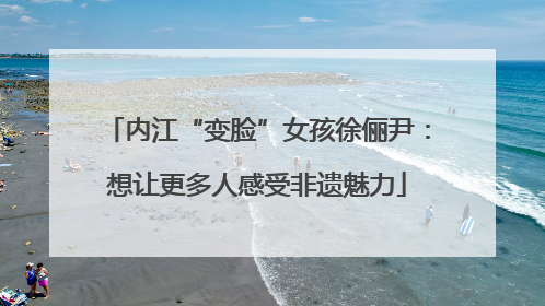 内江“变脸”女孩徐俪尹：想让更多人感受非遗魅力