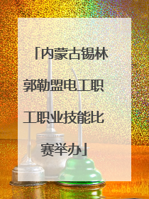 内蒙古锡林郭勒盟电工职工职业技能比赛举办