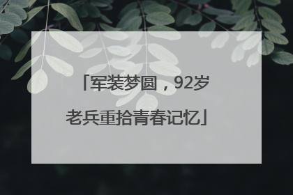 军装梦圆，92岁老兵重拾青春记忆