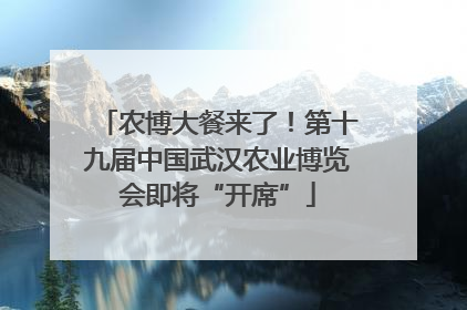 农博大餐来了！第十九届中国武汉农业博览会即将“开席”