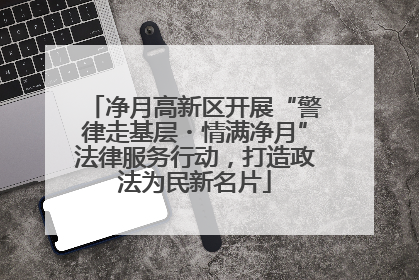 净月高新区开展“警律走基层・情满净月”法律服务行动，打造政法为民新名片