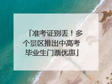 准考证别丢！多个景区推出中高考毕业生门票优惠