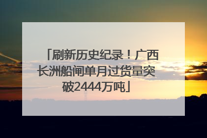 刷新历史纪录！广西长洲船闸单月过货量突破2444万吨