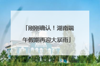 刚刚确认！湖南端午假期再迎大暴雨
