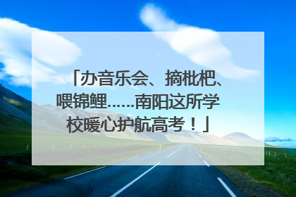 办音乐会、摘枇杷、喂锦鲤……南阳这所学校暖心护航高考！
