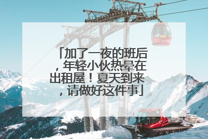 加了一夜的班后，年轻小伙热晕在出租屋！夏天到来，请做好这件事
