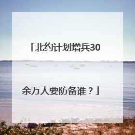 北约计划增兵30余万人要防备谁？