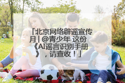 北京网络辟谣宣传月│@青少年 这份《AI谣言识别手册》，请查收！