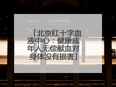 北京红十字血液中心：健康成年人无偿献血对身体没有损害