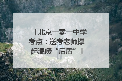 北京一零一中学考点：送考老师撑起温暖“后盾”