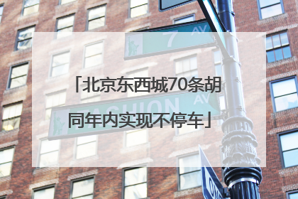 北京东西城70条胡同年内实现不停车