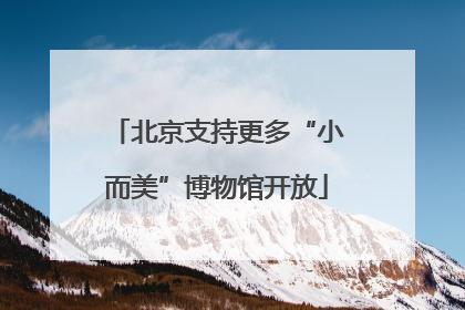 北京支持更多“小而美”博物馆开放