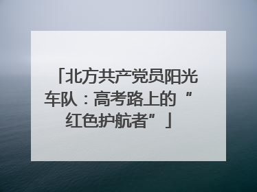 北方共产党员阳光车队：高考路上的“红色护航者”
