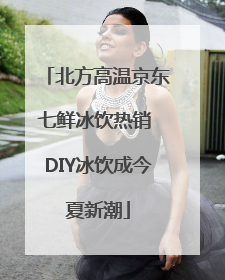 北方高温京东七鲜冰饮热销 DIY冰饮成今夏新潮