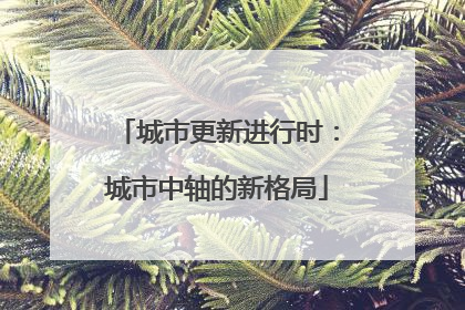 城市更新进行时：城市中轴的新格局