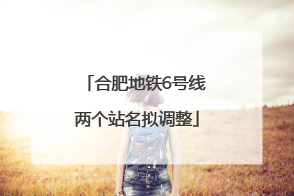 合肥地铁6号线两个站名拟调整