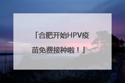 合肥开始HPV疫苗免费接种啦！