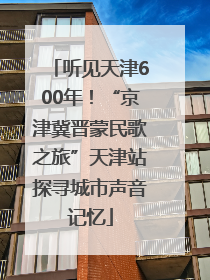 听见天津600年！“京津冀晋蒙民歌之旅”天津站探寻城市声音记忆