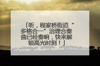 听，程家桥街道“多格合一”治理合奏曲已经奏响，快来解锁高光时刻！