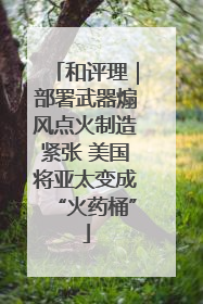 和评理｜部署武器煽风点火制造紧张 美国将亚太变成“火药桶”