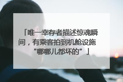 唯一幸存者描述惊魂瞬间，有乘客拍到机舱设施“哪哪儿都坏的”