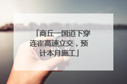 商丘一国道下穿连霍高速立交，预计本月施工