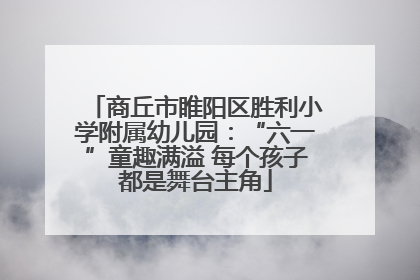 商丘市睢阳区胜利小学附属幼儿园：“六一”童趣满溢 每个孩子都是舞台主角