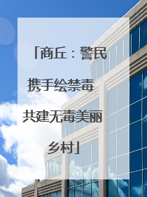 商丘：警民携手绘禁毒 共建无毒美丽乡村